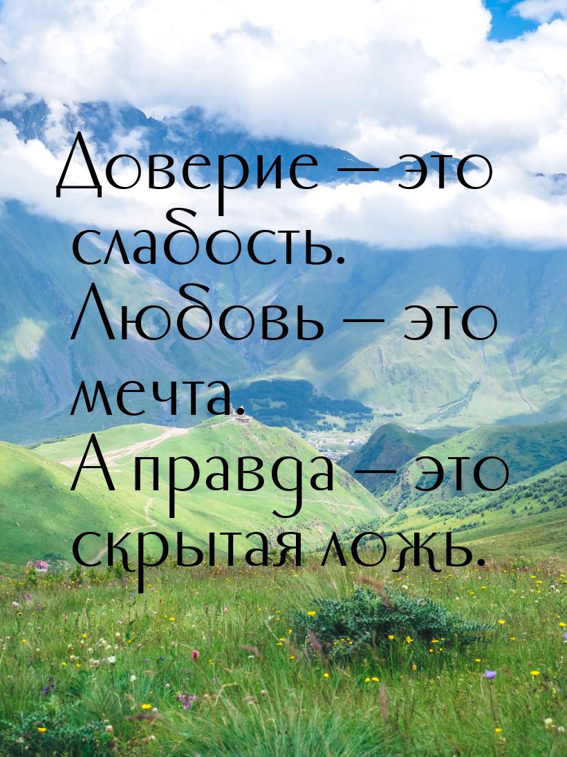 Доверие  это слабость. Любовь  это мечта. А правда  это скрытая ложь.