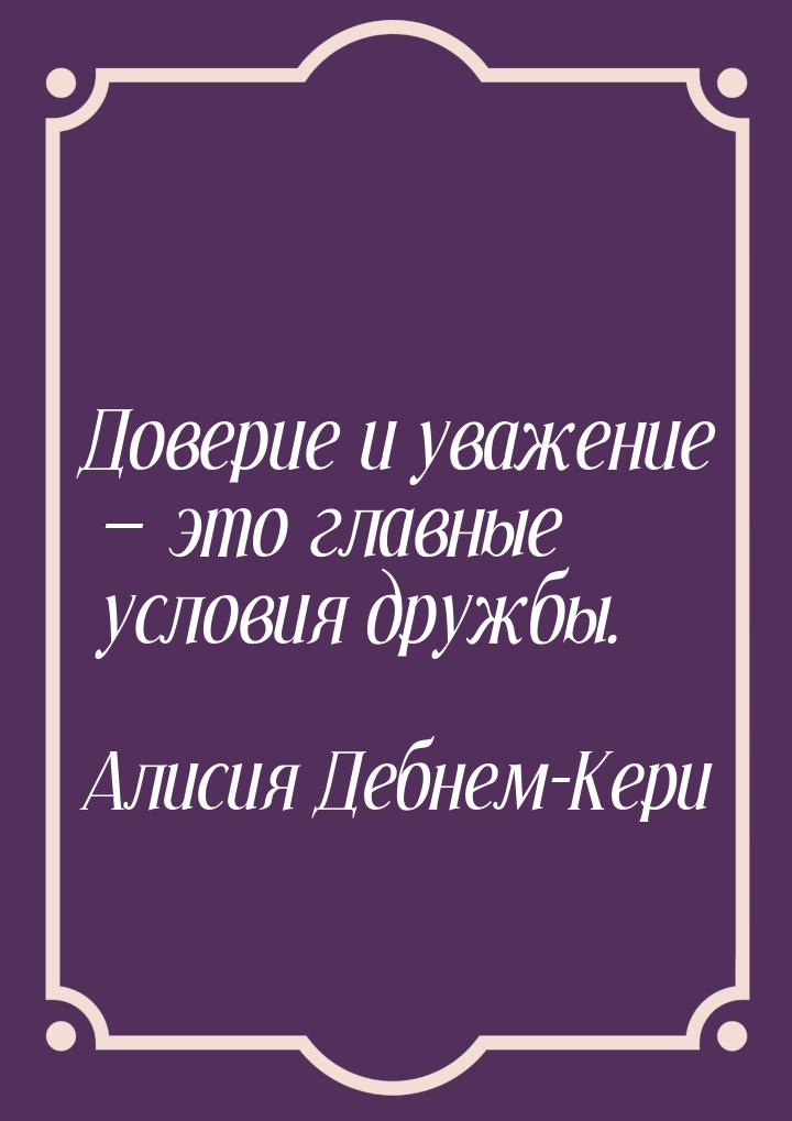 Доверие и уважение — это главные условия дружбы.