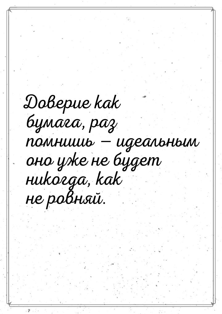 Доверие как бумага, раз помнишь — идеальным оно уже не будет никогда, как не ровняй.
