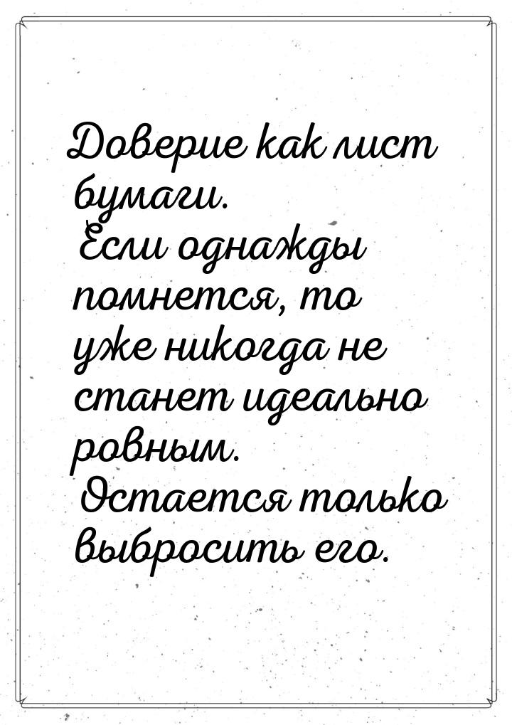 Доверие как лист бумаги. Если однажды помнется, то уже никогда не станет идеально ровным. 