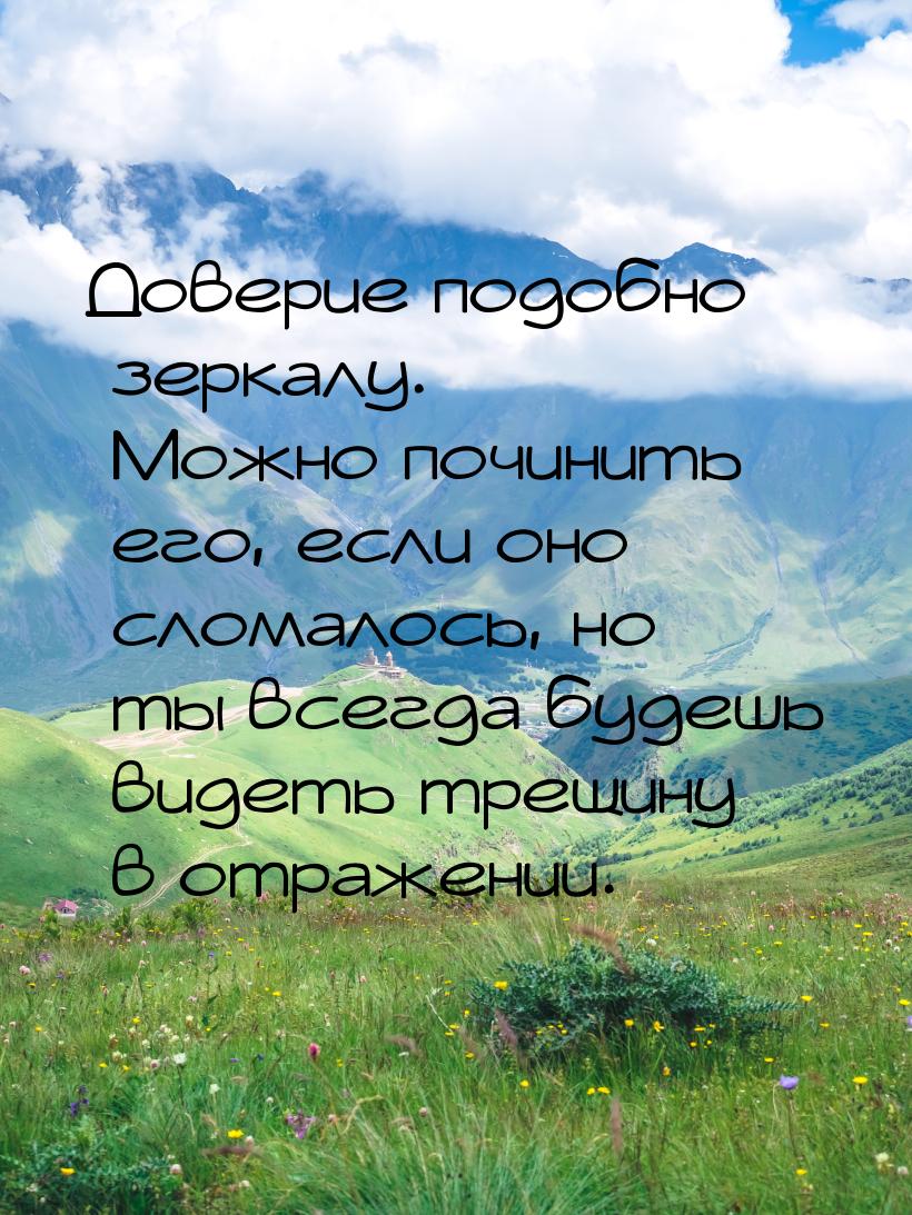 Доверие подобно зеркалу. Можно починить его, если оно сломалось, но ты всегда будешь видет