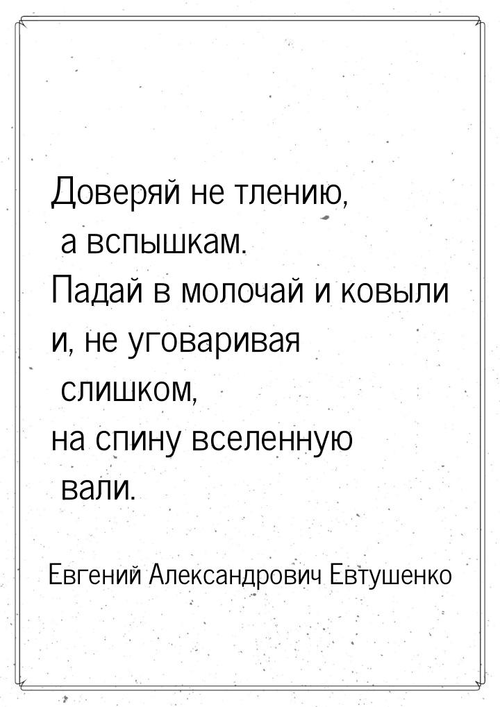 Доверяй не тлению, а вспышкам. Падай в молочай и ковыли и, не уговаривая слишком, на спину