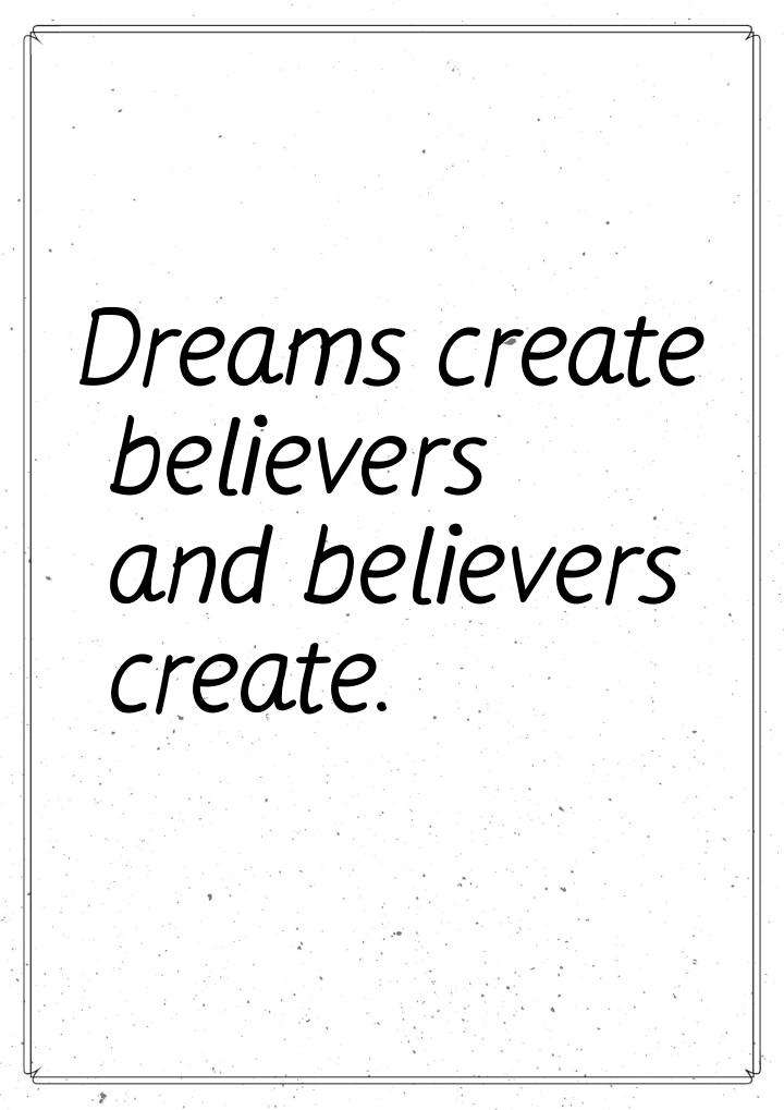 Dreams create believers and believers create.
