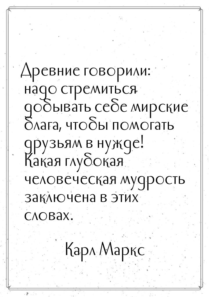 Древние говорили: надо стремиться добывать себе мирские блага, чтобы помогать друзьям в ну