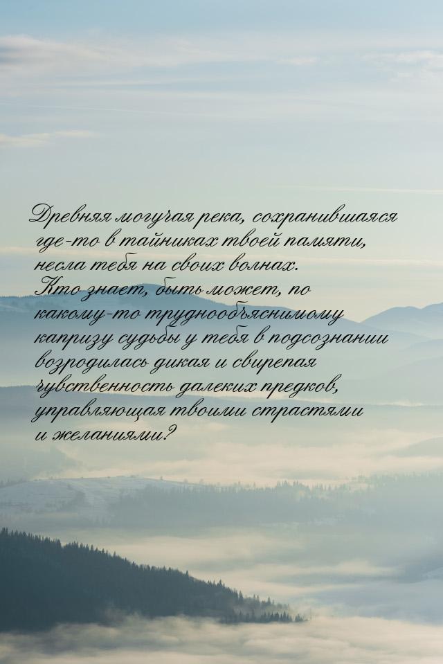 Древняя могучая река, сохранившаяся где-то в тайниках твоей памяти, несла тебя на своих во