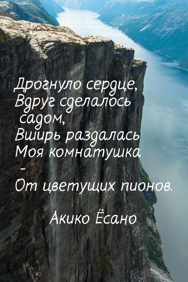 Дрогнуло сердце, Вдруг сделалось садом, Вширь раздалась Моя комнатушка - От цветущих пионо