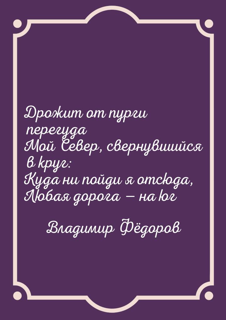 Дрожит от пурги перегуда Мой Север, свернувшийся в круг: Куда ни пойди я отсюда, Любая дор