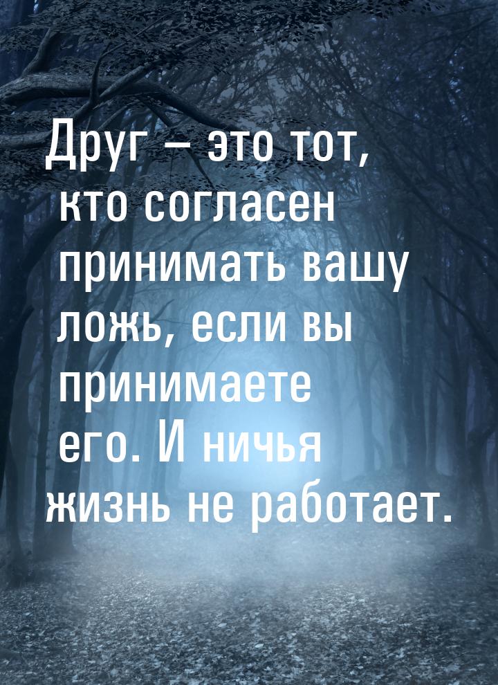 Друг – это тот, кто согласен принимать вашу ложь, если вы принимаете его. И ничья жизнь не