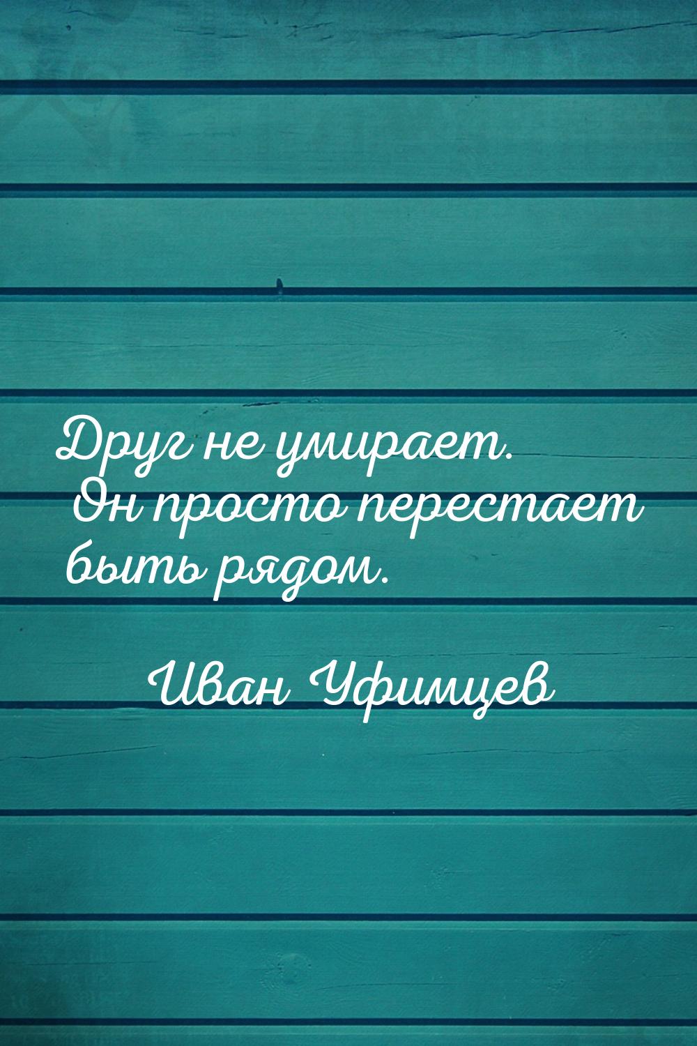 Друг не умирает. Он просто перестает быть рядом.