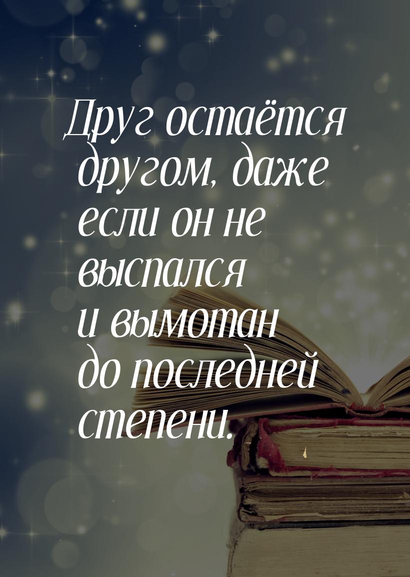 Друг остаётся другом, даже если он не выспался и вымотан до последней степени.