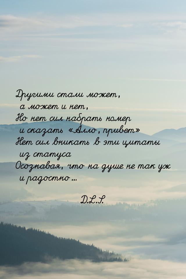 Другими стали может, а может и нет, Но нет сил набрать номер и сказать Алло, привет