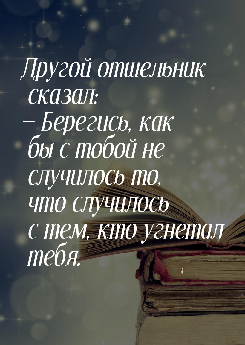 Другой отшельник сказал: — Берегись, как бы с тобой не случилось то, что случилось с тем, 