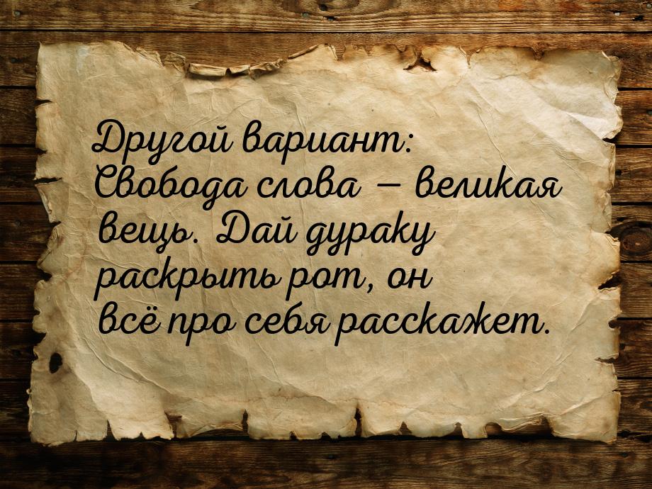 Другой вариант: Свобода слова — великая вещь. Дай дураку раскрыть рот, он всё про себя рас