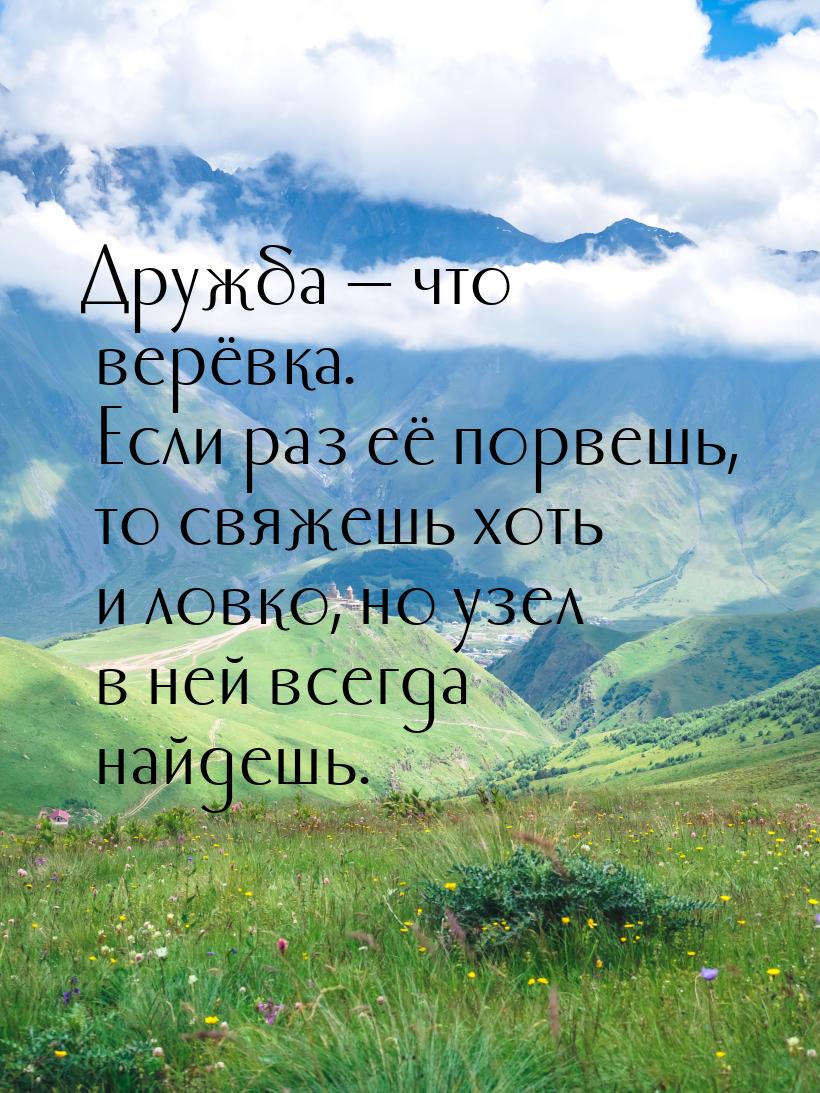 Дружба  что верёвка. Если раз её порвешь, то свяжешь хоть и ловко, но узел в ней вс