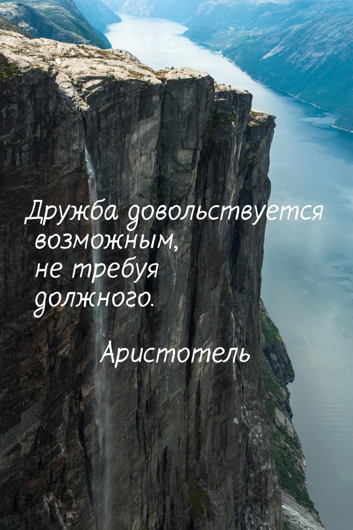 Дружба довольствуется возможным, не требуя должного.