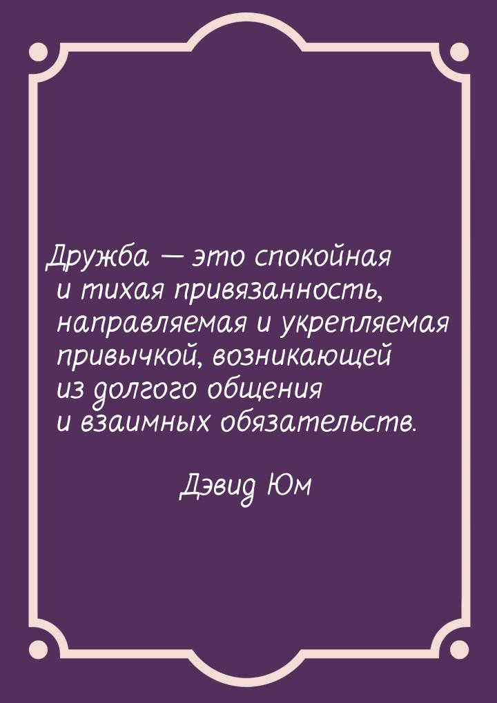 Дружба  это спокойная и тихая привязанность, направляемая и укрепляемая привычкой, 