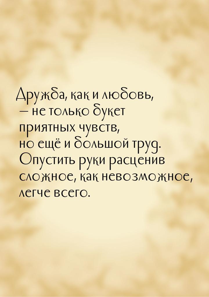 Дружба, как и любовь,  не только букет приятных чувств, но ещё и большой труд. Опус