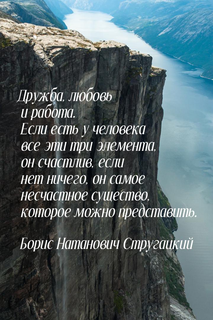 Дружба, любовь и работа. Если есть у человека все эти три элемента, он счастлив, если нет 