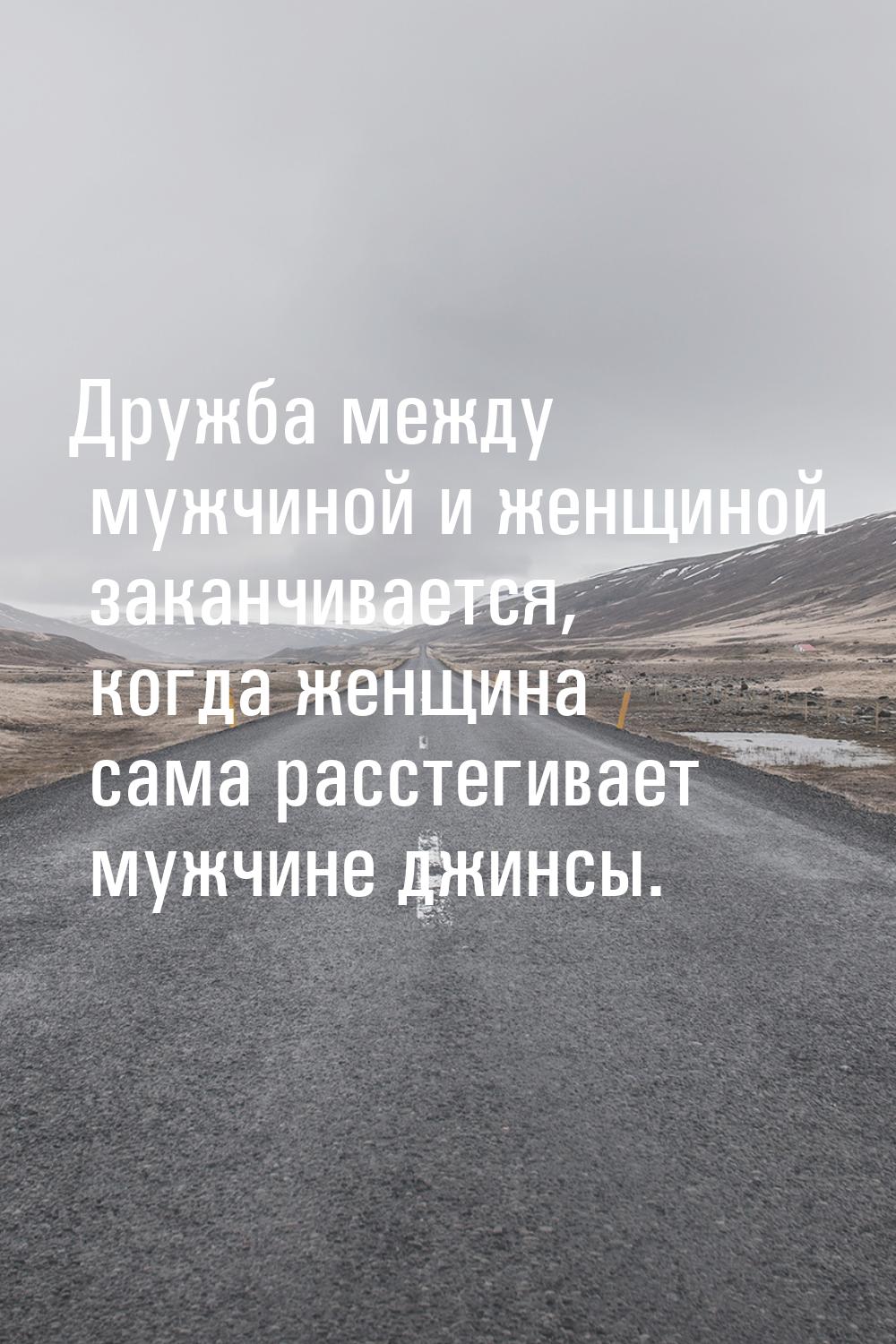 Дружба между мужчиной и женщиной заканчивается, когда женщина сама расстегивает мужчине дж