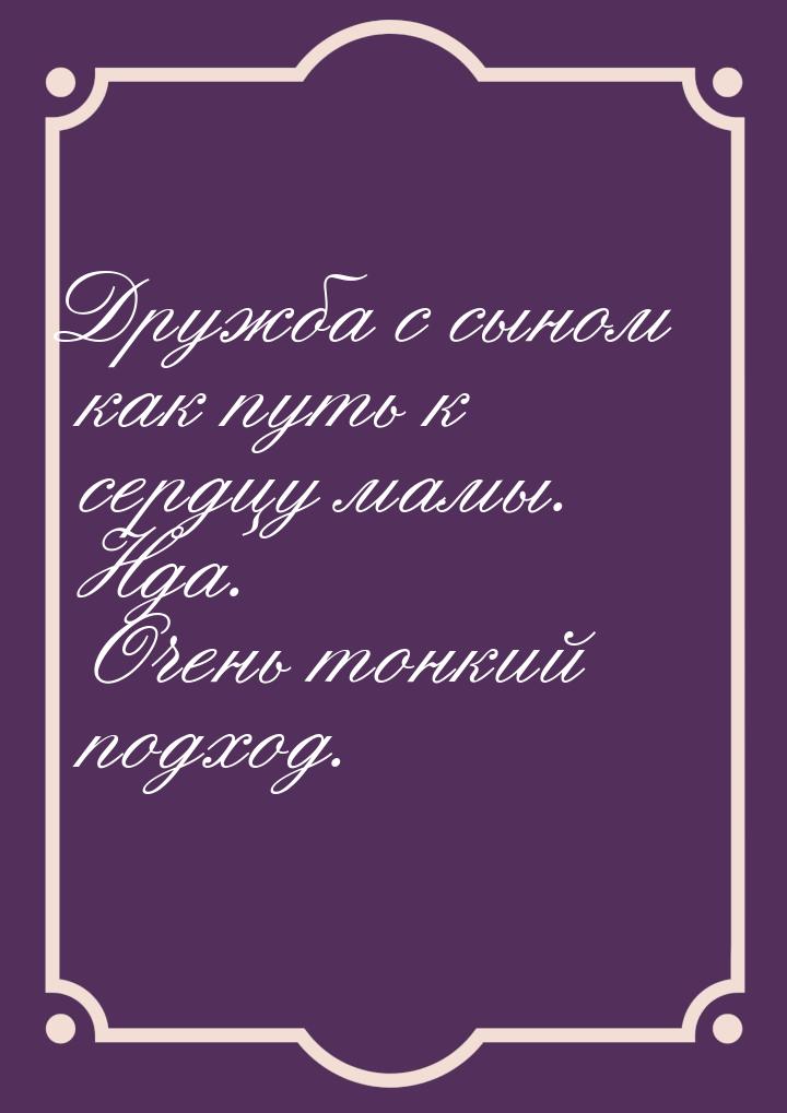 Дружба с сыном как путь к сердцу мамы. Нда. Очень тонкий подход.