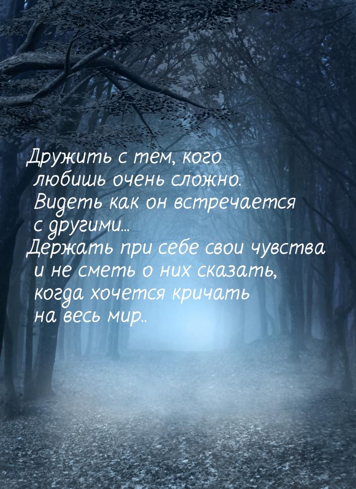 Дружить с тем, кого любишь очень сложно. Видеть как он встречается с другими... Держать пр