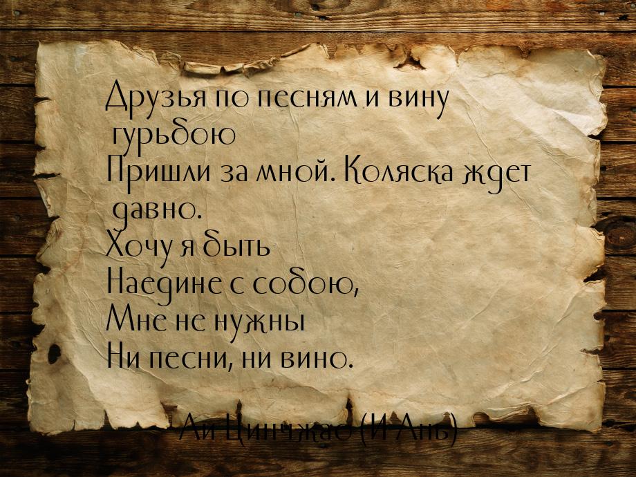 Друзья по песням и вину гурьбою Пришли за мной. Коляска ждет давно. Хочу я быть Наедине с 