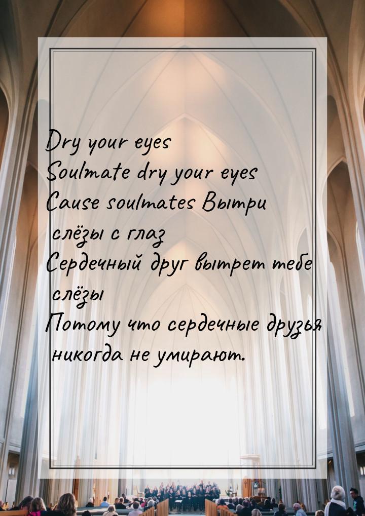 Dry your eyes Soulmate dry your eyes Cause soulmates Вытри слёзы с глаз Сердечный друг выт