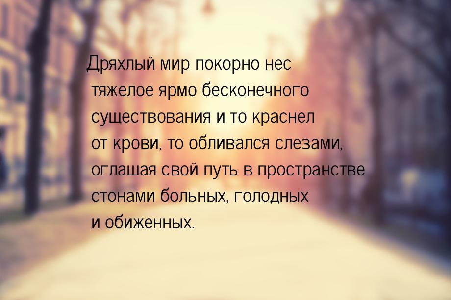 Дряхлый мир покорно нес тяжелое ярмо бесконечного существования и то краснел от крови, то 