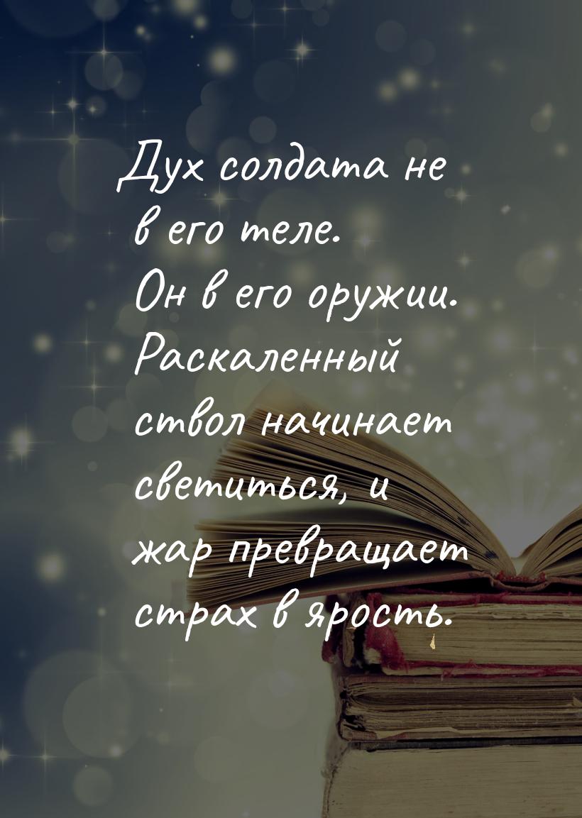 Дух солдата не в его теле. Он в его оружии. Раскаленный ствол начинает светиться, и жар пр