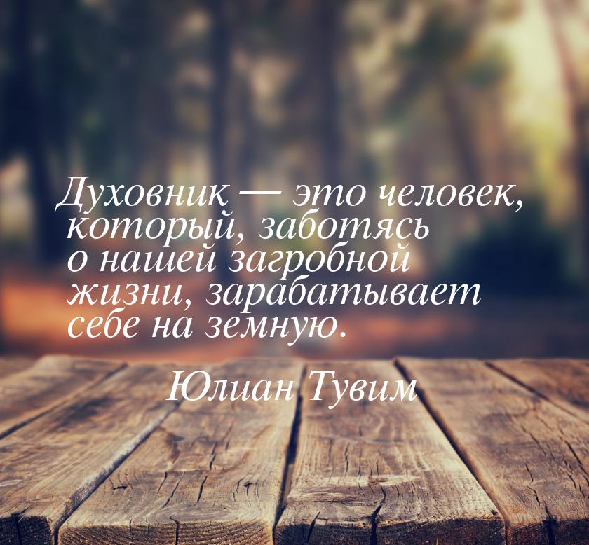 Духовник — это человек, который, заботясь о нашей загробной жизни, зарабатывает себе на зе