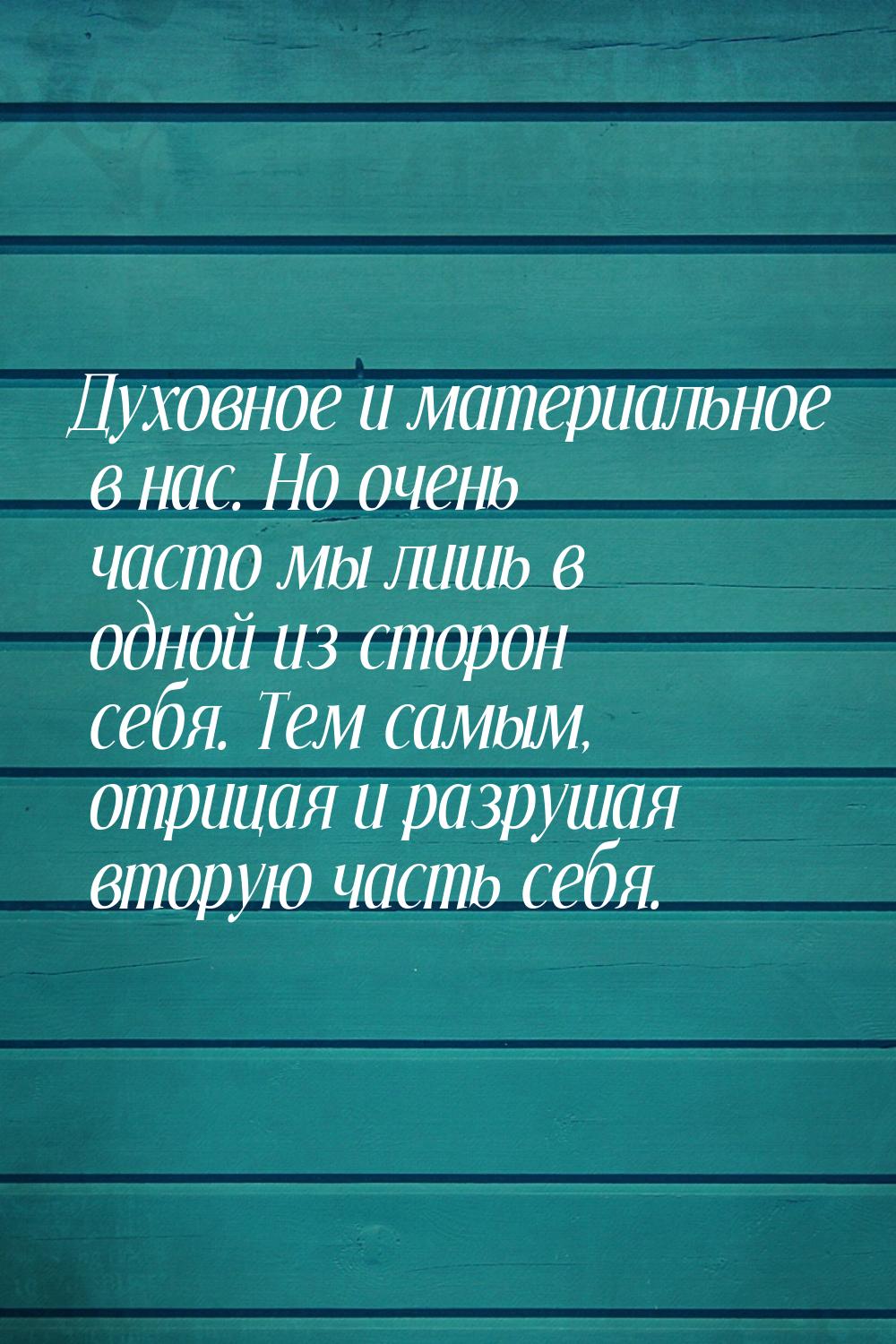 Духовное и материальное в нас. Но очень часто мы лишь в одной из сторон себя. Тем самым, о