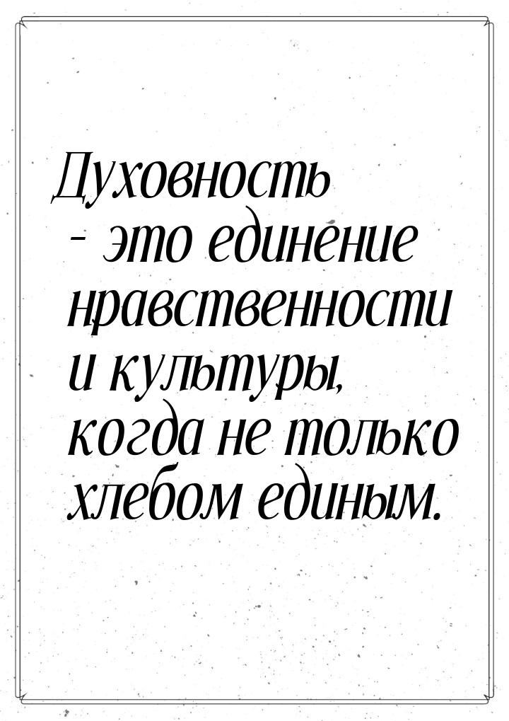 Духовность – это единение нравственности и культуры, когда не только хлебом единым.