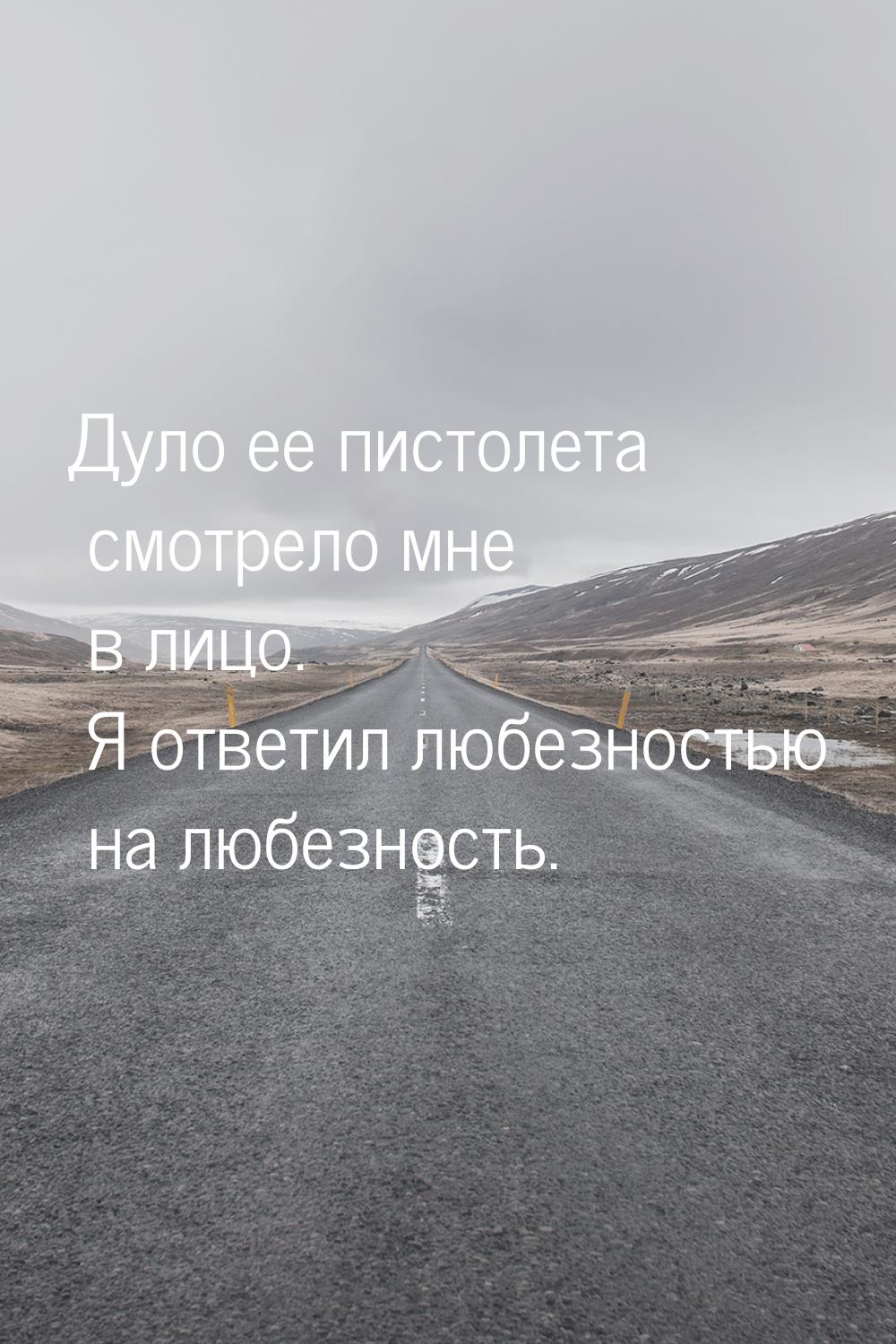 Дуло ее пистолета смотрело мне в лицо. Я ответил любезностью на любезность.