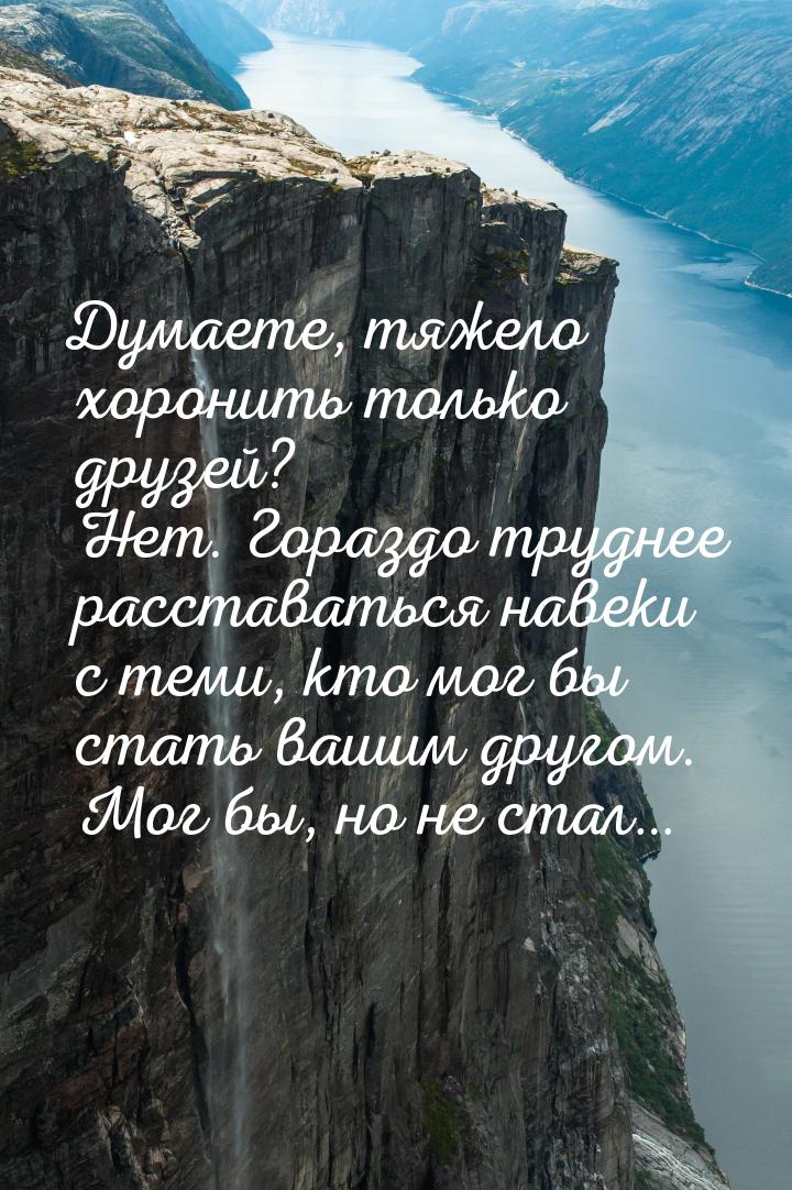 Думаете, тяжело хоронить только друзей? Нет. Гораздо труднее расставаться навеки с теми, к