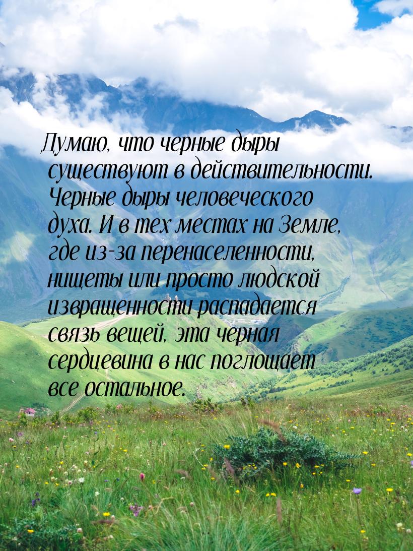 Думаю, что черные дыры существуют в действительности. Черные дыры человеческого духа. И в 