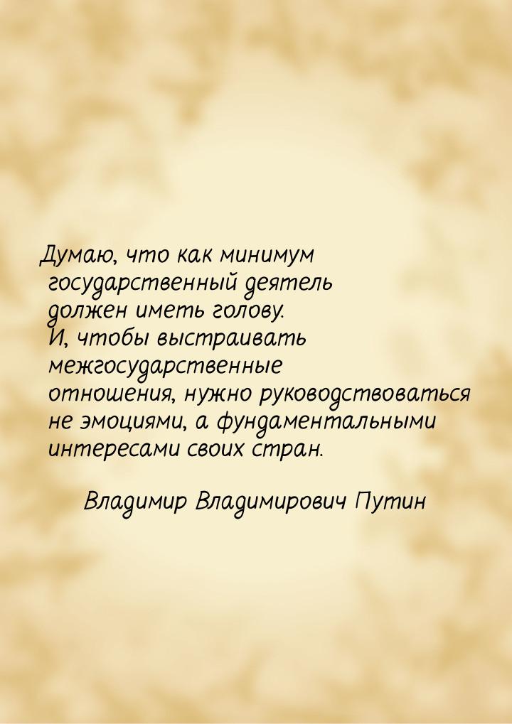 Думаю, что как минимум государственный деятель должен иметь голову. И, чтобы выстраивать м