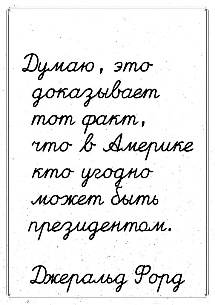 Думаю, это доказывает тот факт, что в Америке кто угодно может быть президентом.