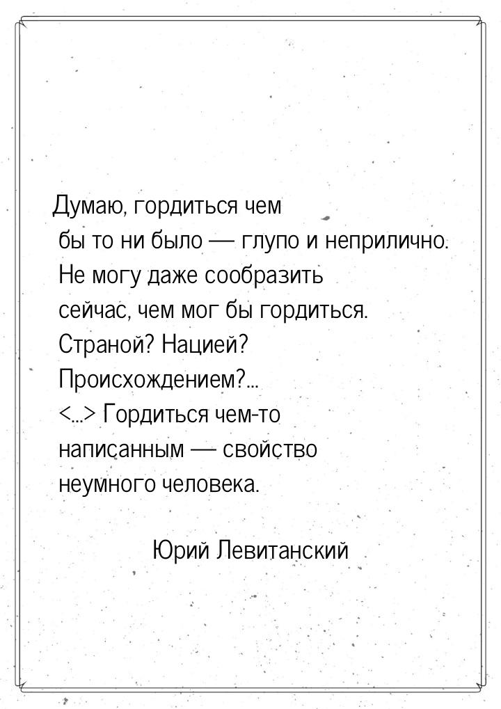 Думаю, гордиться чем бы то ни было  глупо и неприлично. Не могу даже сообразить сей