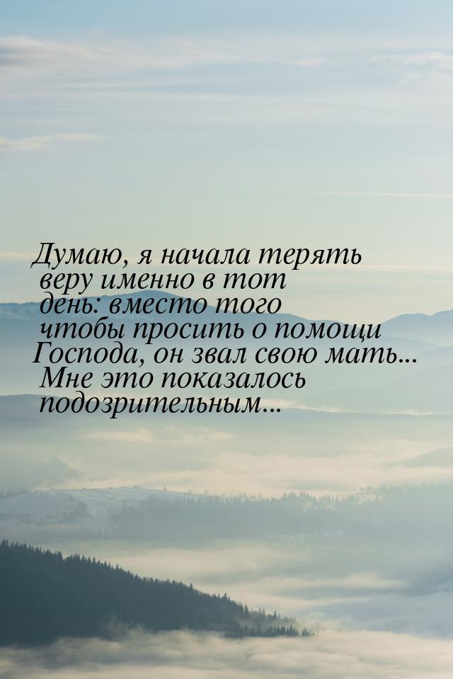 Думаю, я начала терять веру именно в тот день: вместо того чтобы просить о помощи Господа,