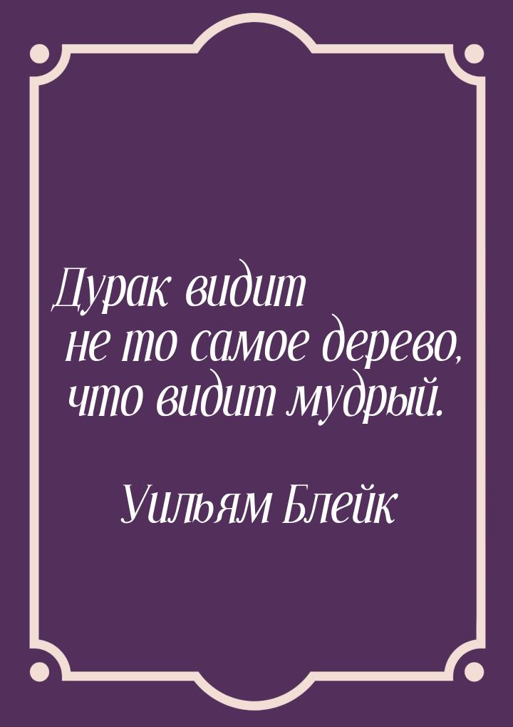 Дурак видит не то самое дерево, что видит мудрый.