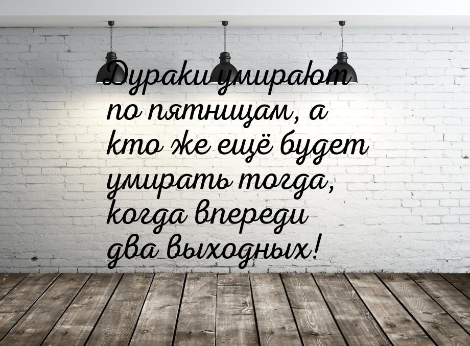 Дураки умирают по пятницам, а кто же ещё будет умирать тогда, когда впереди два выходных!