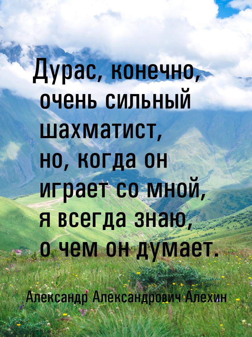 Дурас, конечно, очень сильный шахматист, но, когда он играет со мной, я всегда знаю, о чем