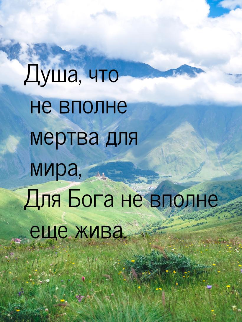 Душа, что не вполне мертва для мира, Для Бога не вполне еще жива.