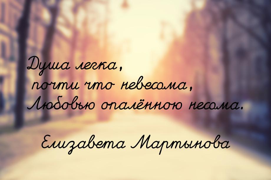 Душа легка, почти что невесома, Любовью опалённою несома.