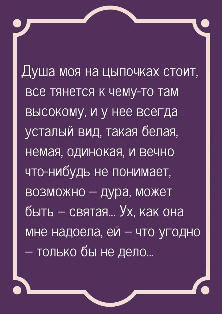 Душа моя на цыпочках стоит, все тянется к чему-то там высокому, и у нее всегда усталый вид