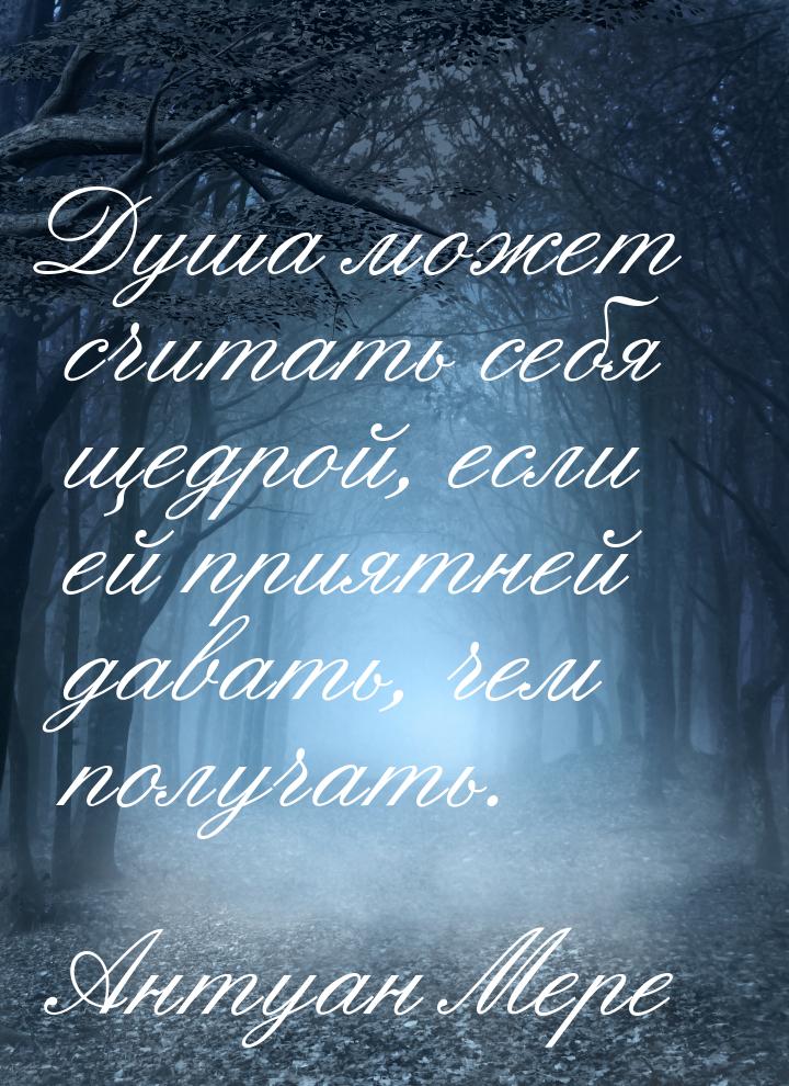 Душа может считать себя щедрой, если ей приятней давать, чем получать.
