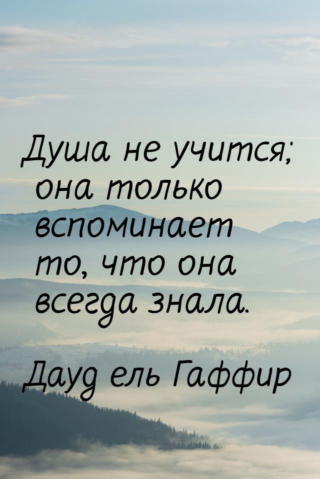 Душа не учится; она только вспоминает то, что она всегда знала.