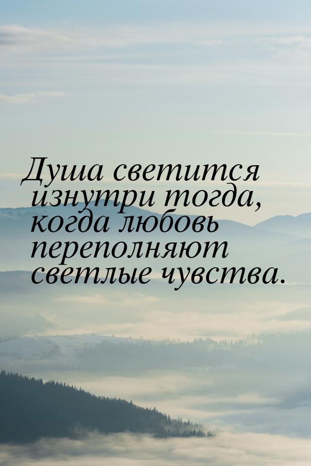 Душа светится изнутри тогда, когда любовь переполняют светлые чувства.