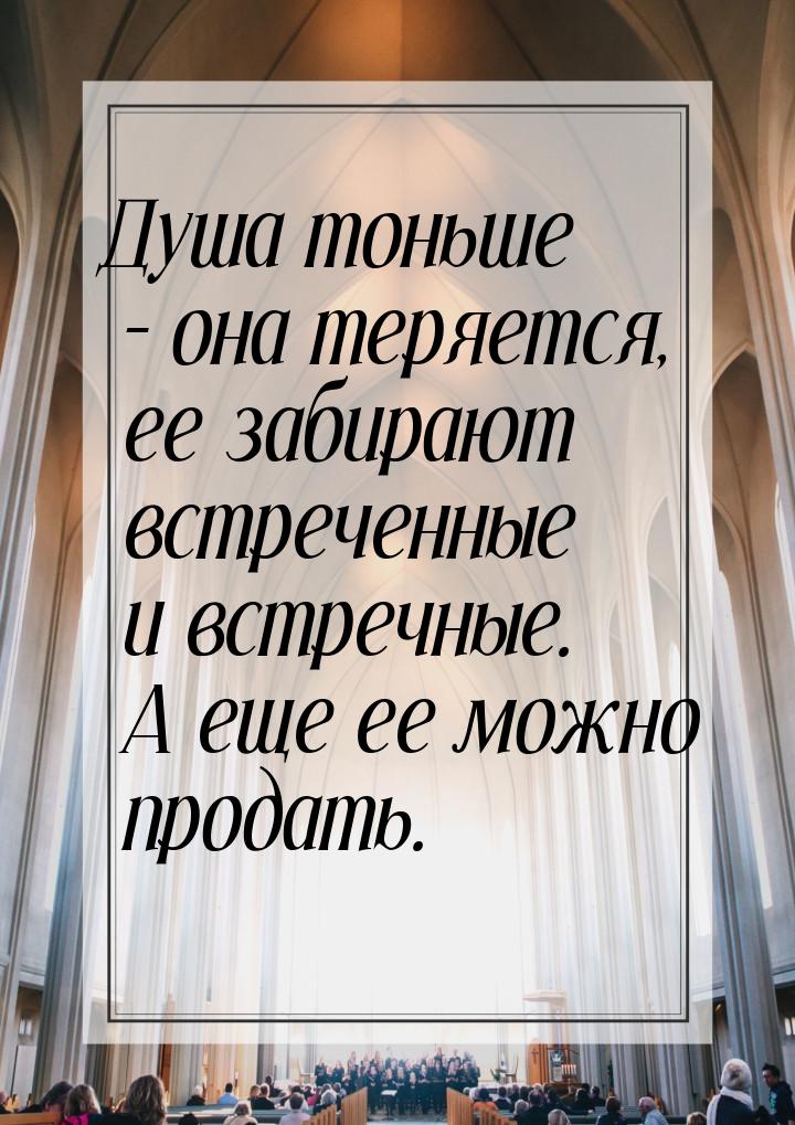 Душа тоньше – она теряется, ее забирают встреченные и встречные. А еще ее можно продать.