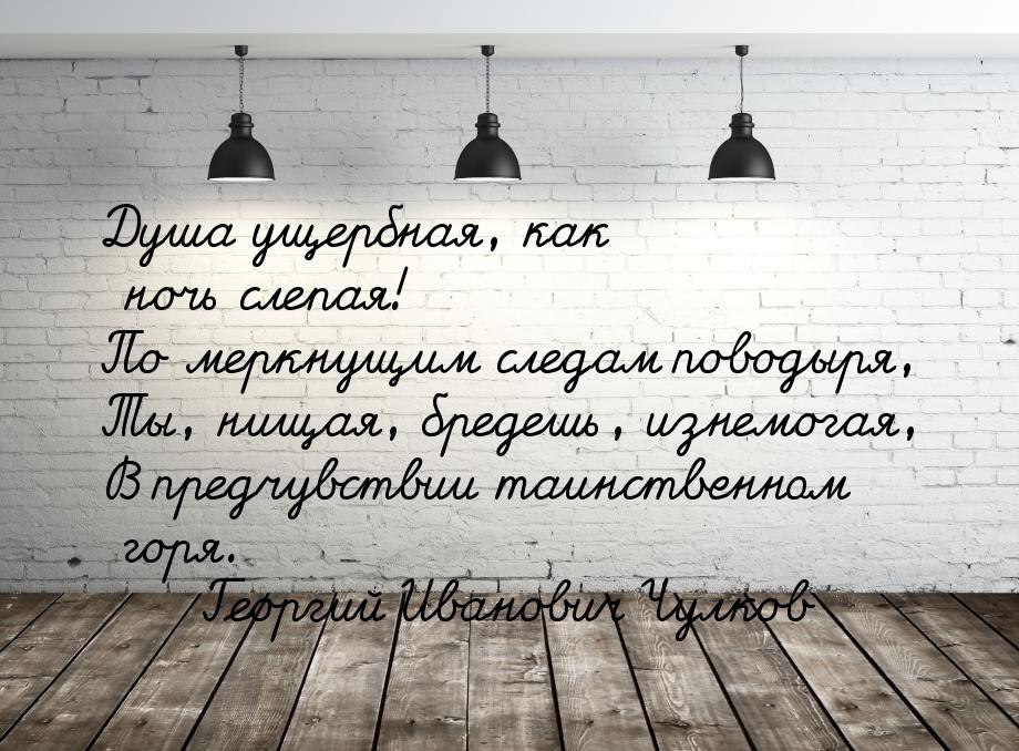 Душа ущербная, как ночь слепая! По меркнущим следам поводыря, Ты, нищая, бредешь, изнемога